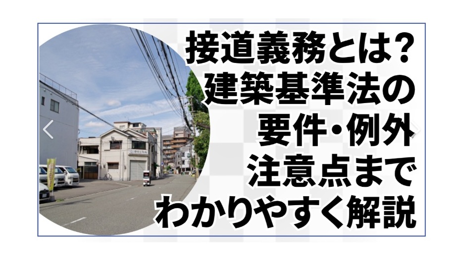 接道義務とは何か？建築できる土地の条件をわかりやすく解説｜幅員4m以上の道路に2m以上接する必要がある理由や建築基準法の基本ルール、満たさない場合のリスクとは？再建築不可物件の特徴や資産価値への影響、セットバックの必要性、確認方法や注意点まで詳しく紹介【土地購入・売却前に必見】
